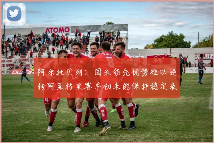 阿尔托贝利：国米领先优势难以逆转阿莱格里赛季初未能保持稳定表现