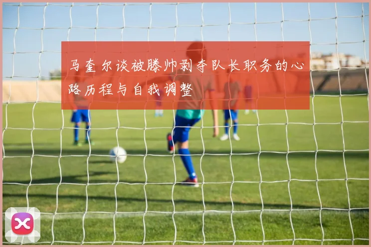 马奎尔谈被滕帅剥夺队长职务的心路历程与自我调整