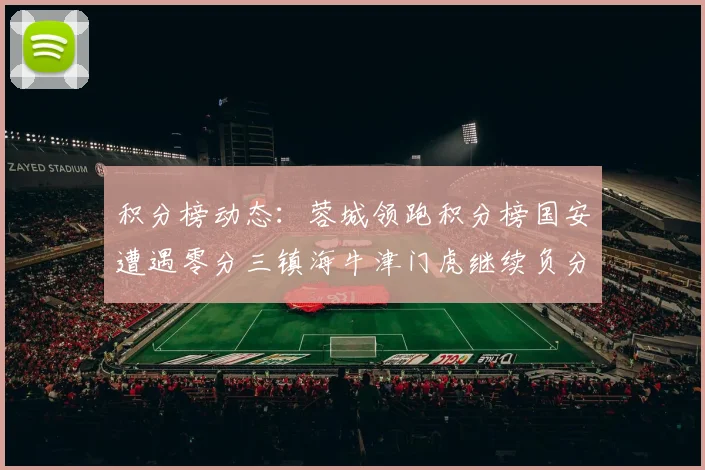 积分榜动态：蓉城领跑积分榜国安遭遇零分三镇海牛津门虎继续负分困境