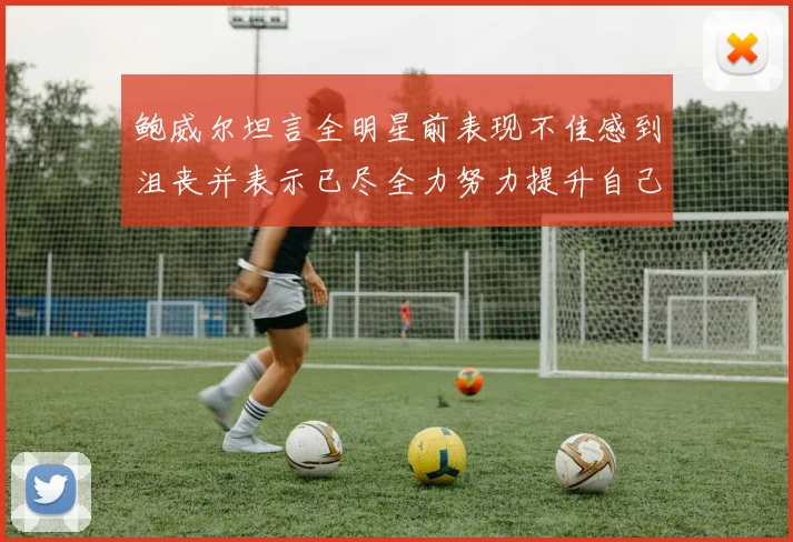 鲍威尔坦言全明星前表现不佳感到沮丧并表示已尽全力努力提升自己