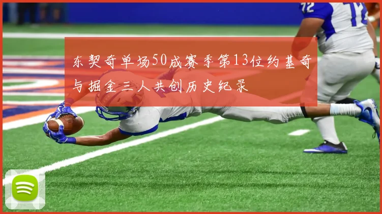 东契奇单场50成赛季第13位约基奇与掘金三人共创历史纪录