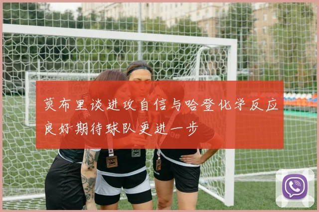 莫布里谈进攻自信与哈登化学反应良好期待球队更进一步