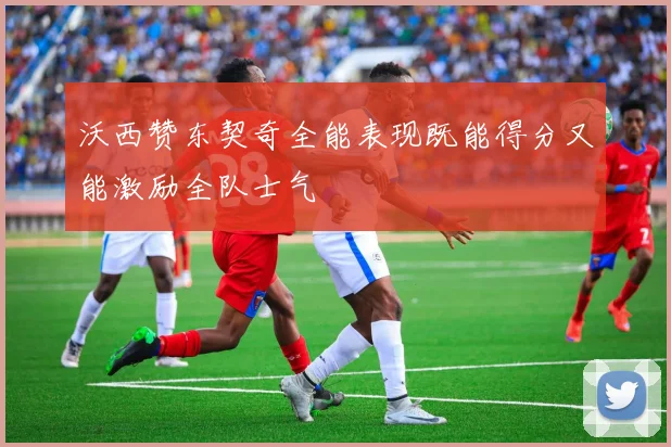沃西赞东契奇全能表现既能得分又能激励全队士气