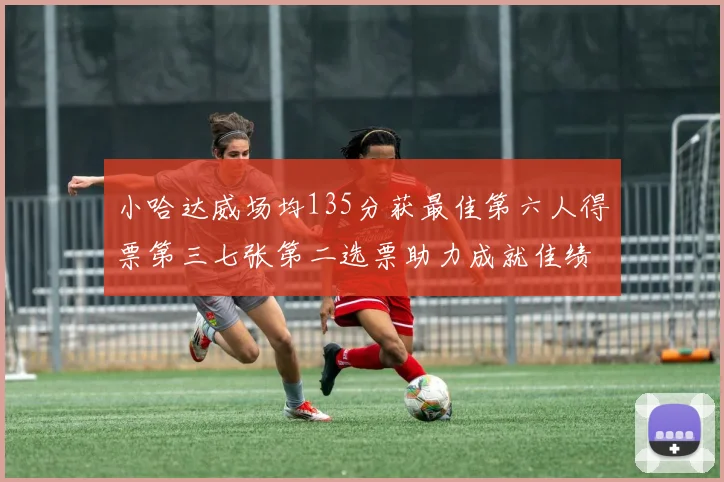 小哈达威场均135分获最佳第六人得票第三七张第二选票助力成就佳绩